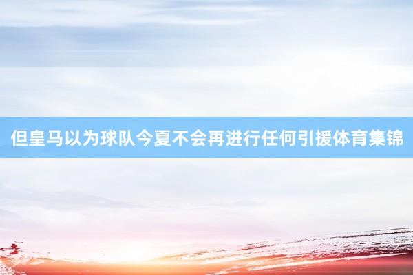 但皇马以为球队今夏不会再进行任何引援体育集锦