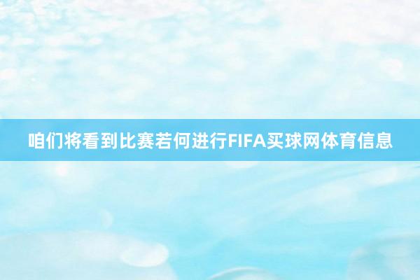 咱们将看到比赛若何进行FIFA买球网体育信息