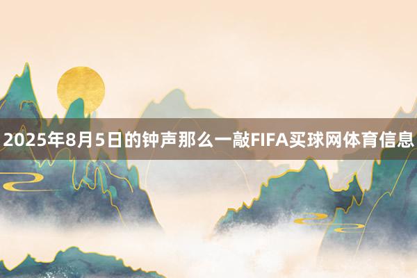2025年8月5日的钟声那么一敲FIFA买球网体育信息