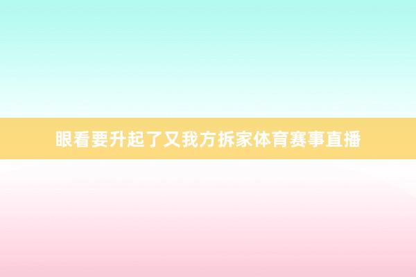 眼看要升起了又我方拆家体育赛事直播