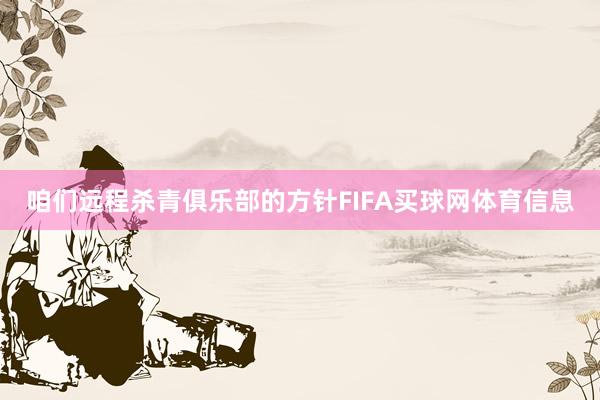 咱们远程杀青俱乐部的方针FIFA买球网体育信息