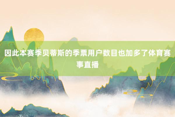 因此本赛季贝蒂斯的季票用户数目也加多了体育赛事直播