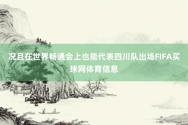 况且在世界畅通会上也能代表四川队出场FIFA买球网体育信息