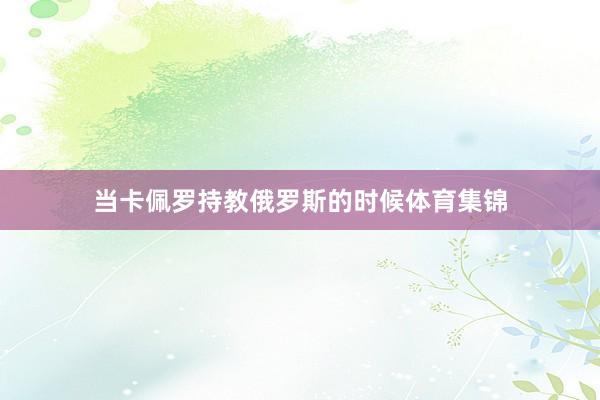 当卡佩罗持教俄罗斯的时候体育集锦