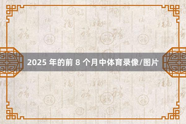 2025 年的前 8 个月中体育录像/图片