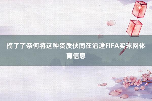 搞了了奈何将这种资质伙同在沿途FIFA买球网体育信息