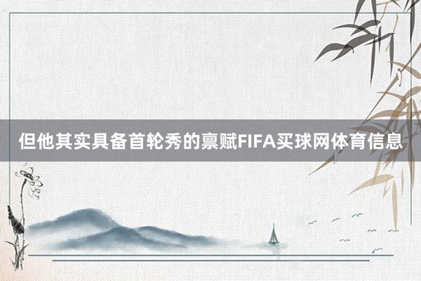 但他其实具备首轮秀的禀赋FIFA买球网体育信息