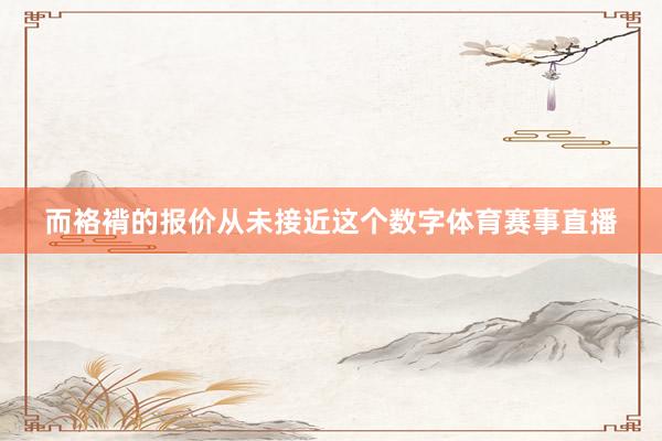 而袼褙的报价从未接近这个数字体育赛事直播