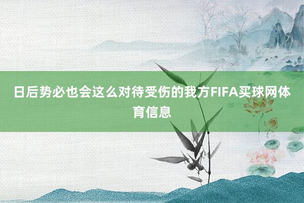 日后势必也会这么对待受伤的我方FIFA买球网体育信息