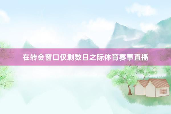 在转会窗口仅剩数日之际体育赛事直播