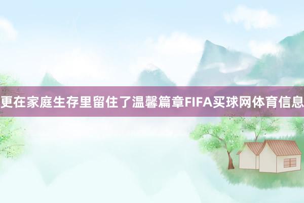 更在家庭生存里留住了温馨篇章FIFA买球网体育信息