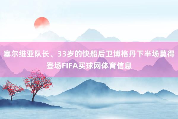 塞尔维亚队长、33岁的快船后卫博格丹下半场莫得登场FIFA买球网体育信息