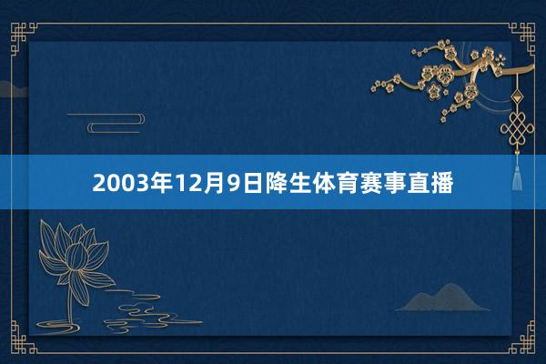 2003年12月9日降生体育赛事直播