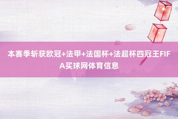 本赛季斩获欧冠+法甲+法国杯+法超杯四冠王FIFA买球网体育信息