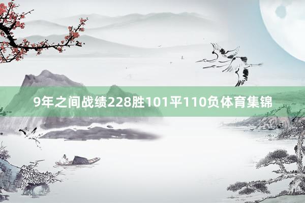 9年之间战绩228胜101平110负体育集锦