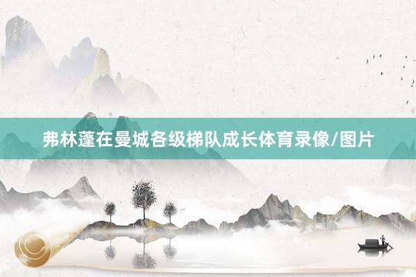 弗林蓬在曼城各级梯队成长体育录像/图片