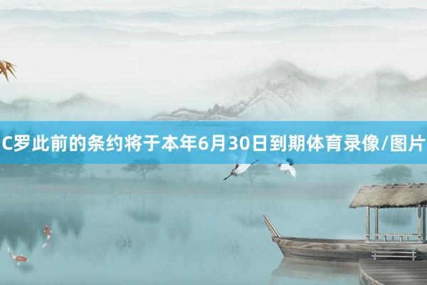 C罗此前的条约将于本年6月30日到期体育录像/图片