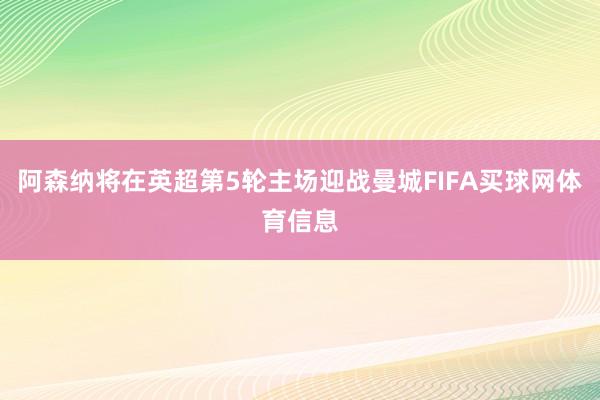 阿森纳将在英超第5轮主场迎战曼城FIFA买球网体育信息
