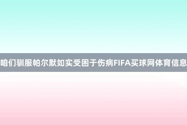 咱们驯服帕尔默如实受困于伤病FIFA买球网体育信息