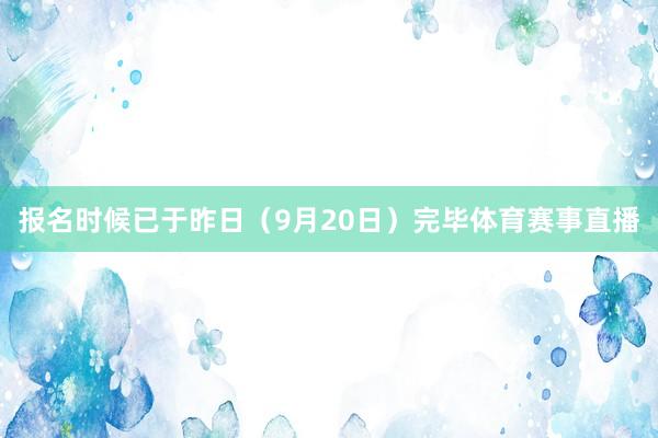 报名时候已于昨日（9月20日）完毕体育赛事直播