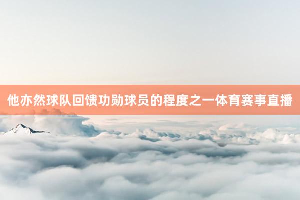他亦然球队回馈功勋球员的程度之一体育赛事直播