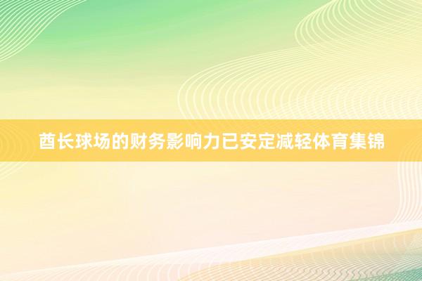 酋长球场的财务影响力已安定减轻体育集锦