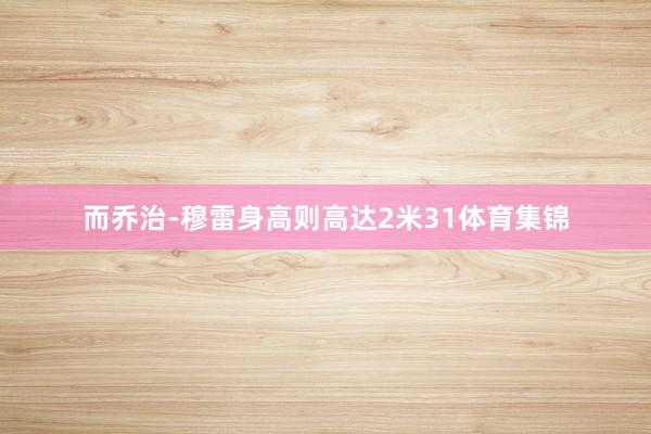 而乔治-穆雷身高则高达2米31体育集锦