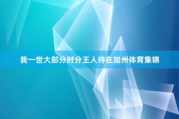 我一世大部分时分王人待在加州体育集锦