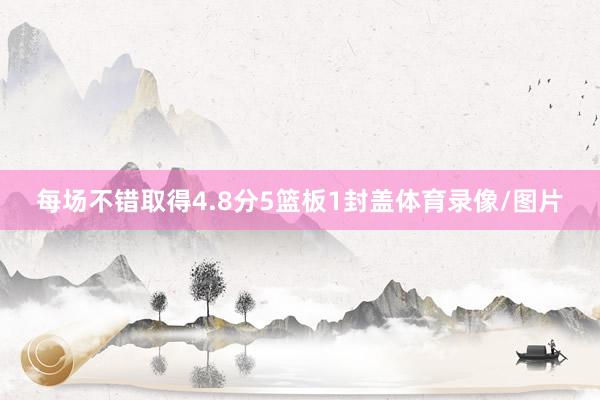 每场不错取得4.8分5篮板1封盖体育录像/图片