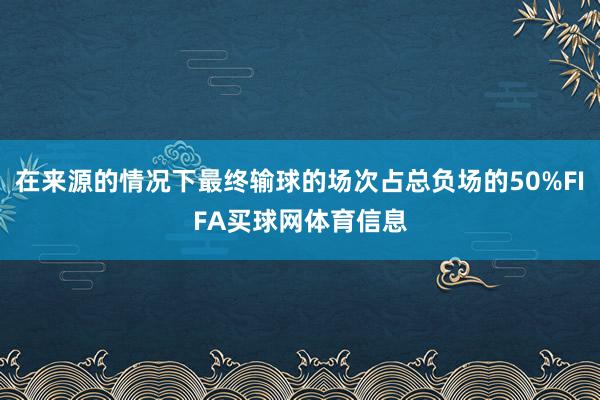 在来源的情况下最终输球的场次占总负场的50%FIFA买球网体育信息