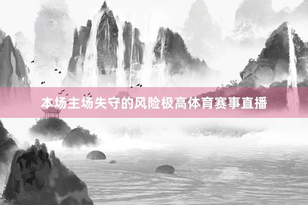 本场主场失守的风险极高体育赛事直播