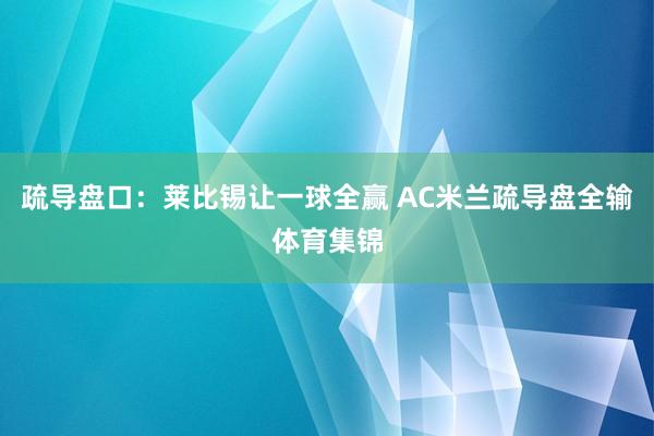 疏导盘口：莱比锡让一球全赢 AC米兰疏导盘全输体育集锦