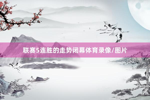 联赛5连胜的走势闭幕体育录像/图片