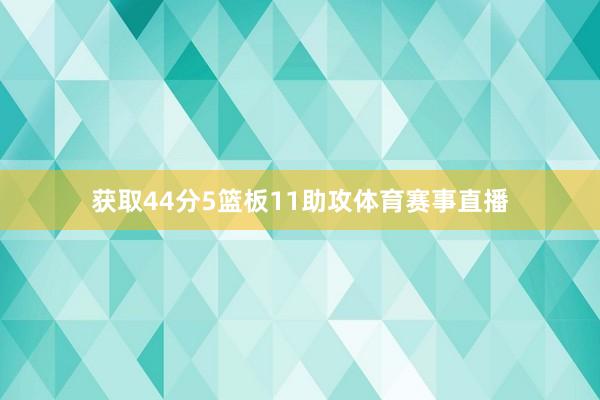 获取44分5篮板11助攻体育赛事直播