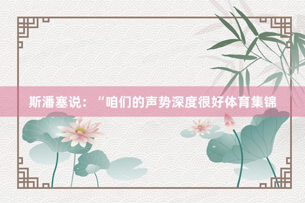 斯潘塞说：“咱们的声势深度很好体育集锦