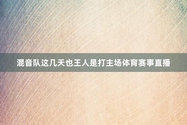 混音队这几天也王人是打主场体育赛事直播