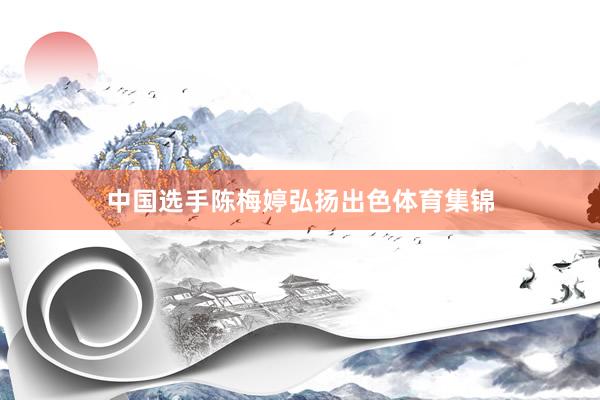 中国选手陈梅婷弘扬出色体育集锦