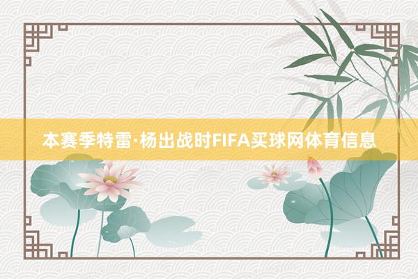 本赛季特雷·杨出战时FIFA买球网体育信息