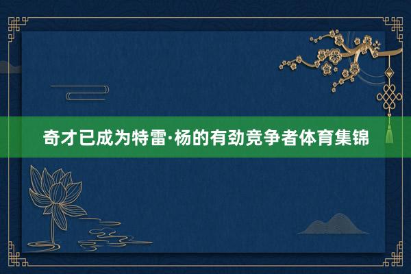 奇才已成为特雷·杨的有劲竞争者体育集锦
