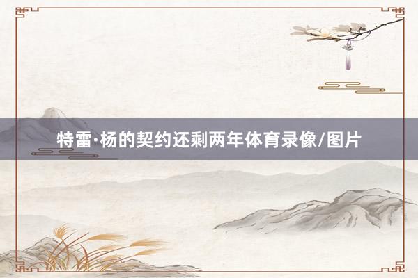 特雷·杨的契约还剩两年体育录像/图片