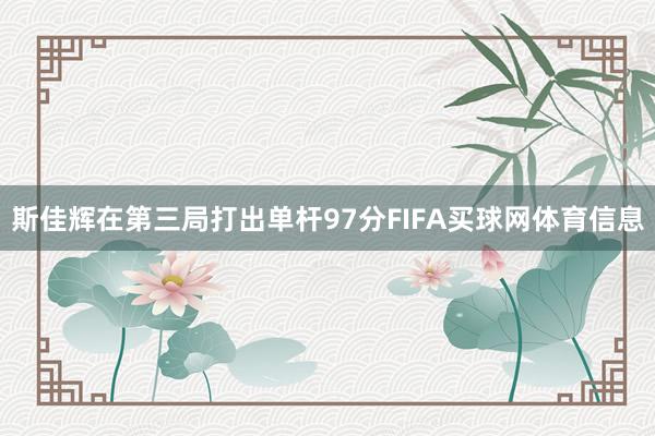 斯佳辉在第三局打出单杆97分FIFA买球网体育信息