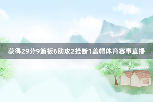 获得29分9篮板6助攻2抢断1盖帽体育赛事直播