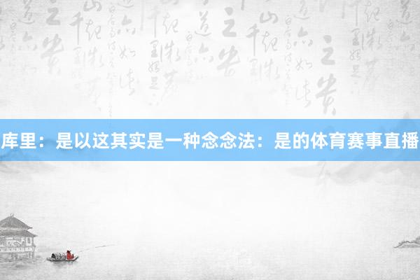 库里:是以这其实是一种念念法:是的体育赛事直播