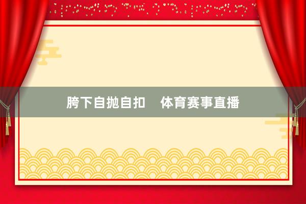 胯下自抛自扣    体育赛事直播