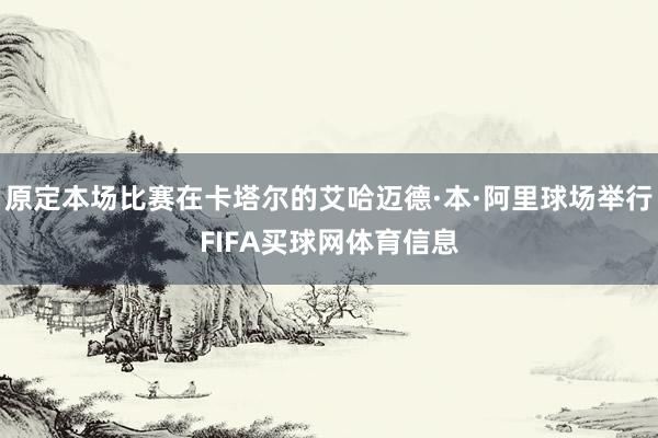 原定本场比赛在卡塔尔的艾哈迈德·本·阿里球场举行FIFA买球网体育信息