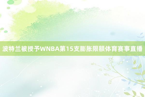 波特兰被授予WNBA第15支膨胀限额体育赛事直播