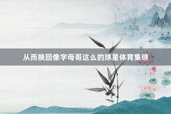 从而换回像字母哥这么的球星体育集锦