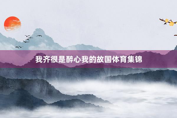 我齐很是醉心我的故国体育集锦