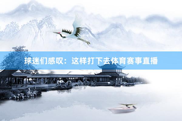 球迷们感叹：这样打下去体育赛事直播