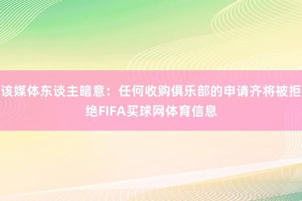 该媒体东谈主暗意：任何收购俱乐部的申请齐将被拒绝FIFA买球网体育信息